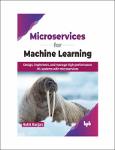 TVS.006919_Unknown - Microservices for Machine Learning_ Design, implement, and manage high-performance ML systems with microservices-BPB Publications-GT.pdf.jpg